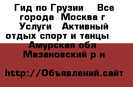 Гид по Грузии  - Все города, Москва г. Услуги » Активный отдых,спорт и танцы   . Амурская обл.,Мазановский р-н